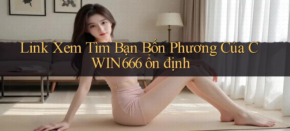 link xem tìm bạn bốn phương của cwin666 ổn định