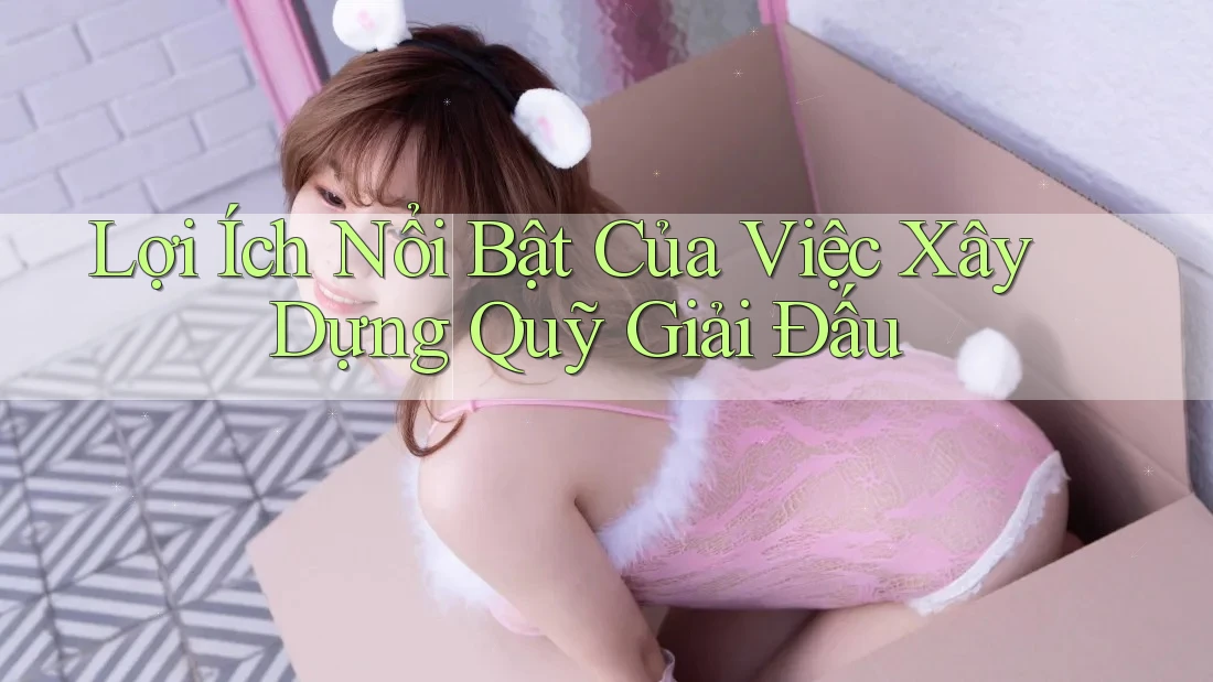 Lợi Ích Nổi Bật Của Việc Xây Dựng Quỹ Giải Đấu