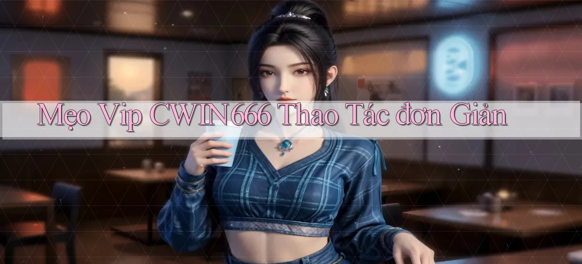 mẹo vip cwin666 thao tác đơn giản