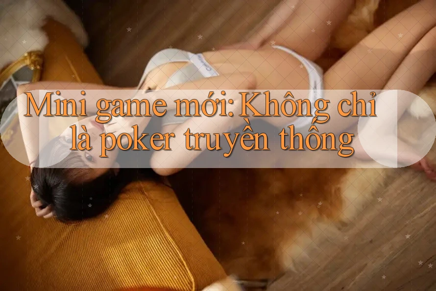 Mini game mới: Không chỉ là poker truyền thống Mini game mới: Không chỉ là poker truyền thống