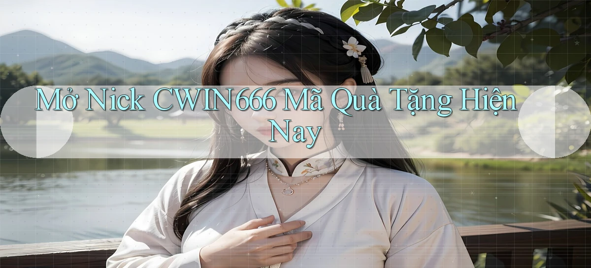 mở nick cwin666 mã quà tặng hiện nay