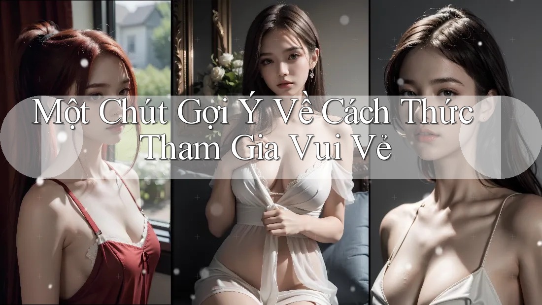 Một Chút Gợi Ý Về Cách Thức Tham Gia Vui Vẻ Một Chút Gợi Ý Về Cách Thức Tham Gia Vui Vẻ