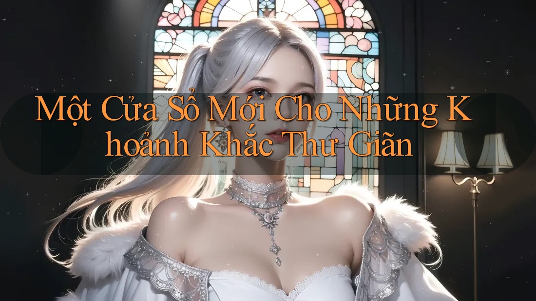 Một Cửa Sổ Mới Cho Những Khoảnh Khắc Thư Giãn Một Cửa Sổ Mới Cho Những Khoảnh Khắc Thư Giãn