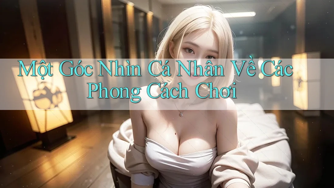 Một Góc Nhìn Cá Nhân Về Các Phong Cách Chơi Một Góc Nhìn Cá Nhân Về Các Phong Cách Chơi