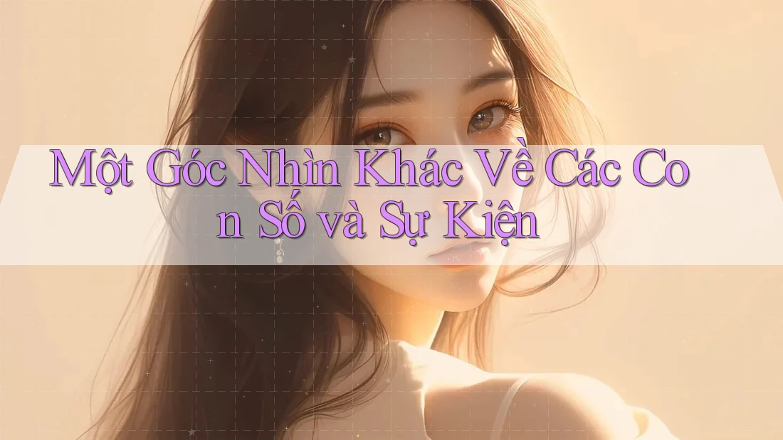Một Góc Nhìn Khác Về Các Con Số và Sự Kiện