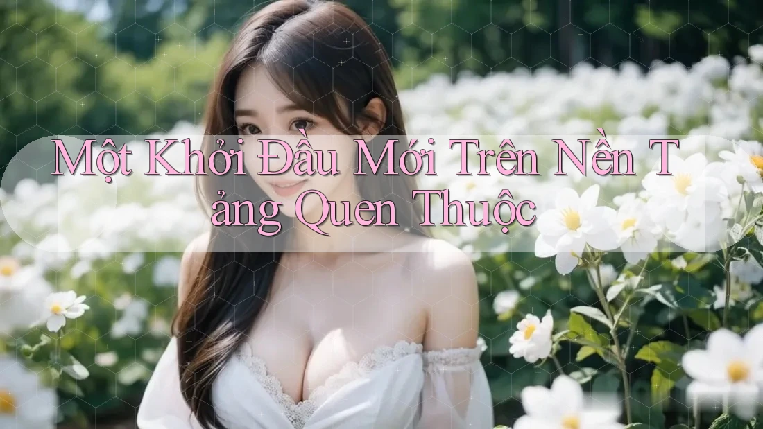 Một Khởi Đầu Mới Trên Nền Tảng Quen Thuộc