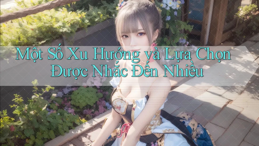 Một Số Xu Hướng và Lựa Chọn Được Nhắc Đến Nhiều