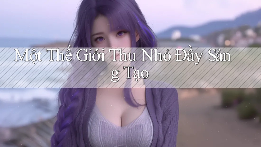 Một Thế Giới Thu Nhỏ Đầy Sáng Tạo Một Thế Giới Thu Nhỏ Đầy Sáng Tạo