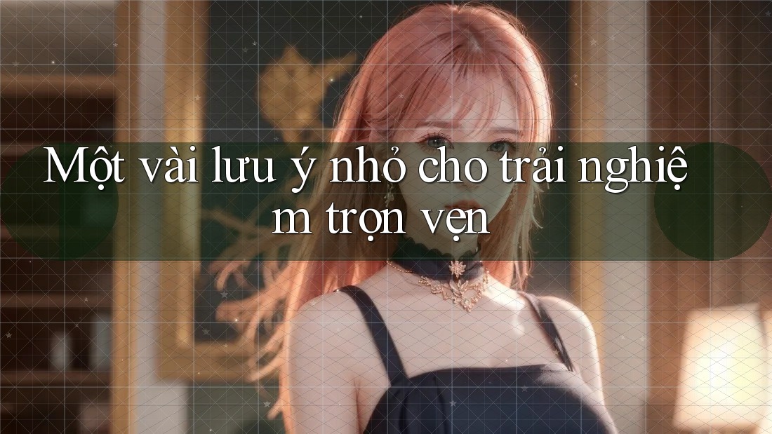 Một Vài Lưu Ý Nhỏ Cho Trải Nghiệm Trọn Vẹn