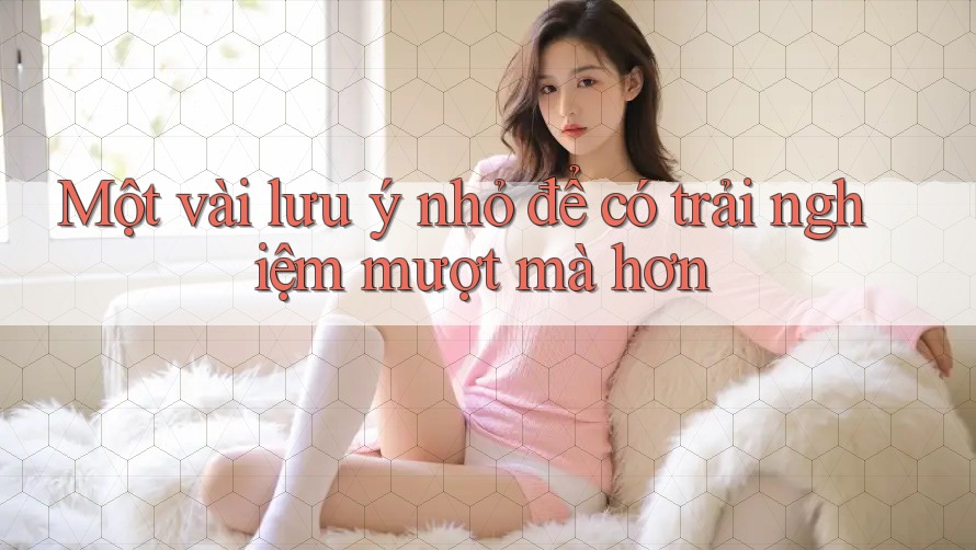 Một vài lưu ý nhỏ để có trải nghiệm mượt mà hơn