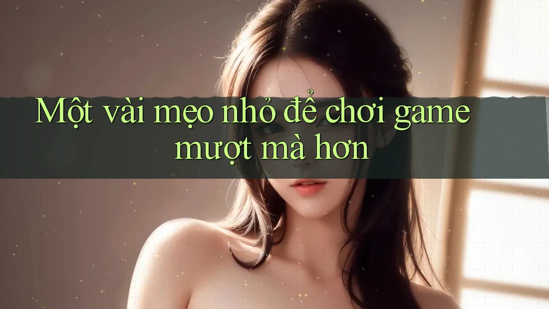 Một vài mẹo nhỏ để chơi game mượt mà hơn