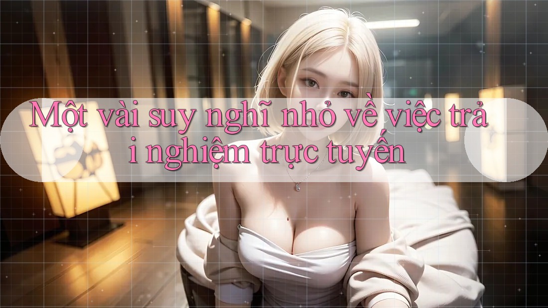 Một vài suy nghĩ nhỏ về việc trải nghiệm trực tuyến Một vài suy nghĩ nhỏ về việc trải nghiệm trực tuyến
