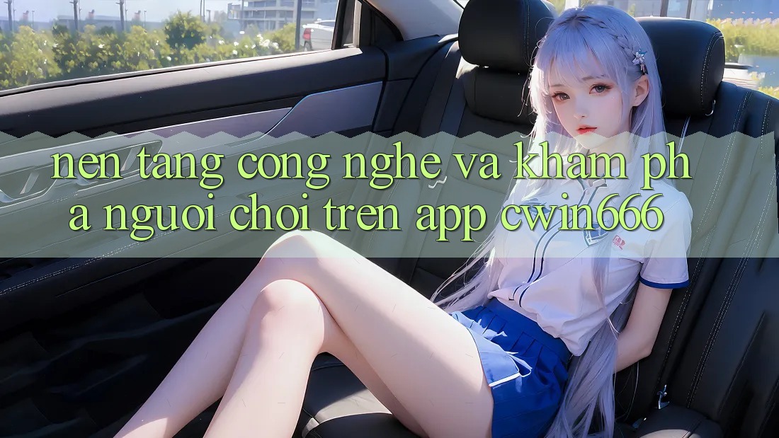 Nền Tảng Công Nghệ Và Khám phá Người chơi Trên App Cwin666 Nền Tảng Công Nghệ Và Khám phá Người chơi Trên App Cwin666