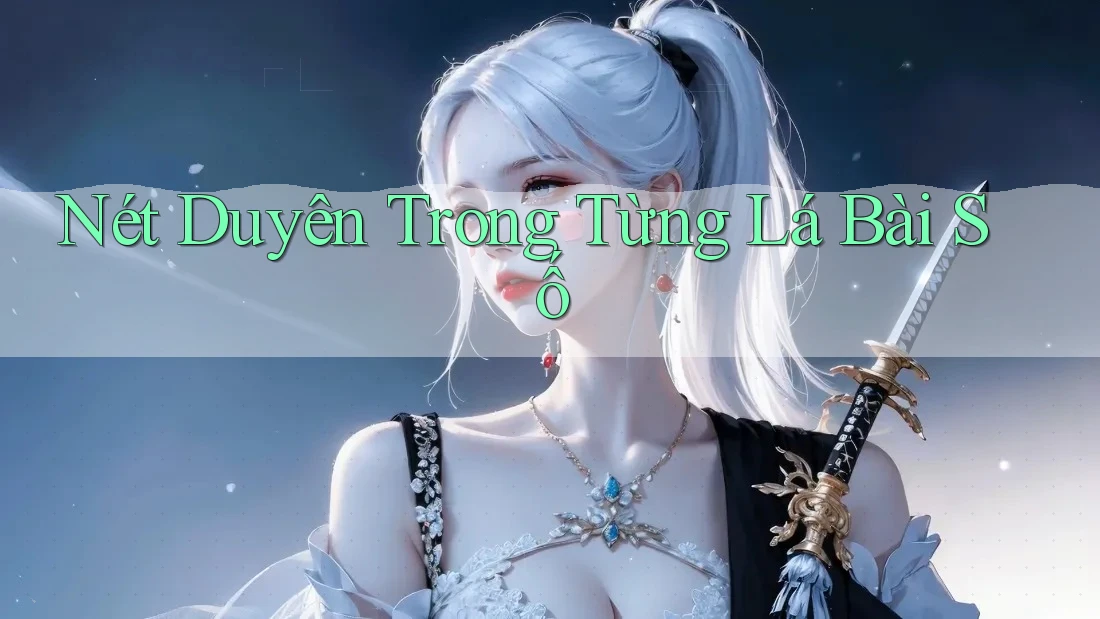 Nét Duyên Trong Từng Lá Bài Số Nét Duyên Trong Từng Lá Bài Số