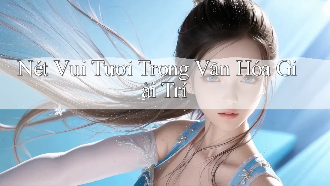 Nét Vui Tươi Trong Văn Hóa Giải Trí Nét Vui Tươi Trong Văn Hóa Giải Trí