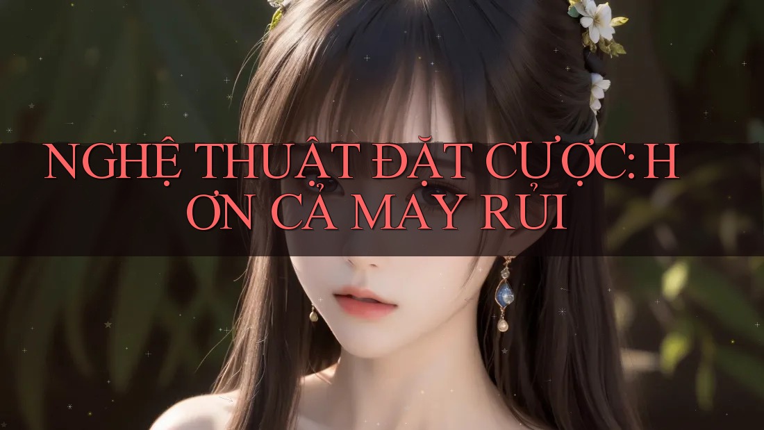 NGHỆ THUẬT ĐẶT CƯỢC: HƠN CẢ MAY RỦI NGHỆ THUẬT ĐẶT CƯỢC: HƠN CẢ MAY RỦI