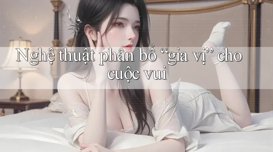 Nghệ thuật phân bổ “gia vị” cho cuộc vui Nghệ thuật phân bổ “gia vị” cho cuộc vui