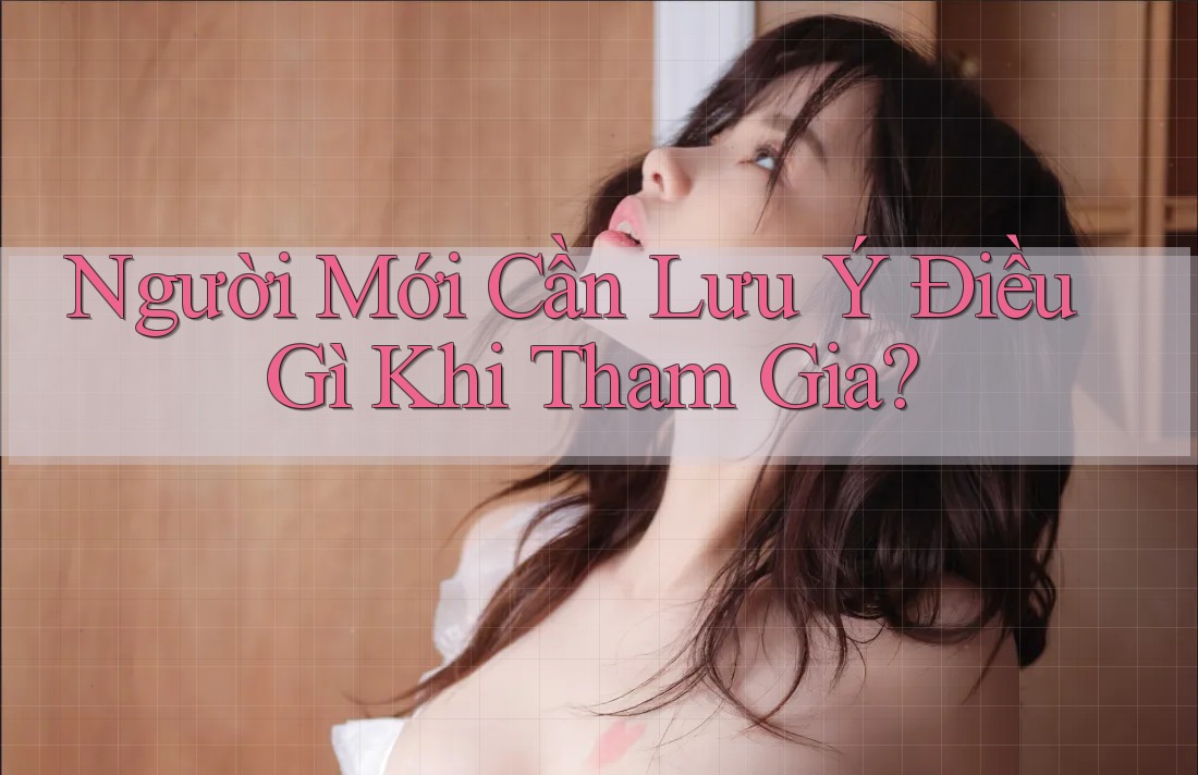 Người Mới Cần Lưu Ý Điều Gì Khi Tham Gia?