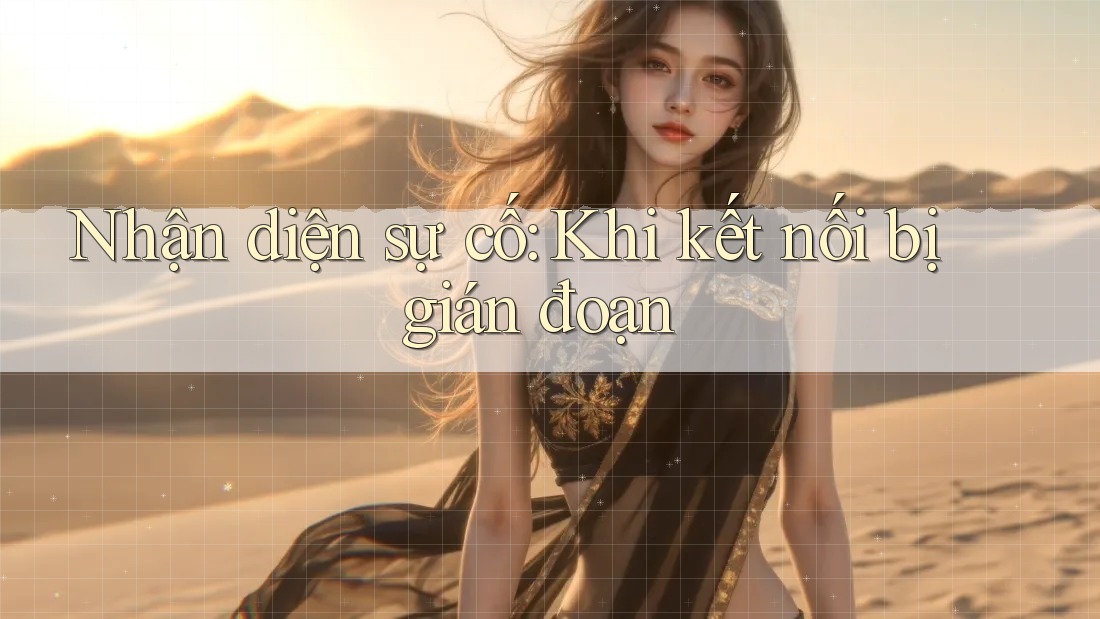 Nhận diện sự cố: Khi kết nối bị gián đoạn