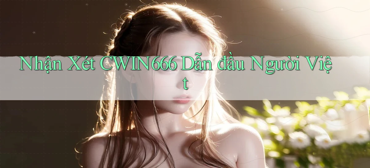 nhận xét cwin666 dẫn đầu người việt