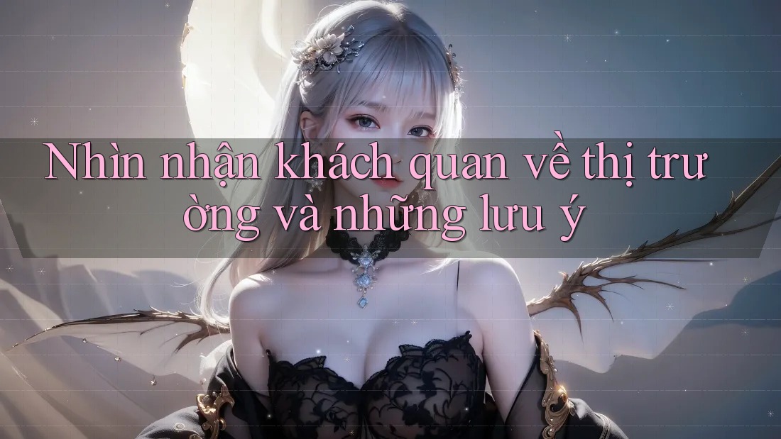 Nhìn nhận khách quan về thị trường và những lưu ý