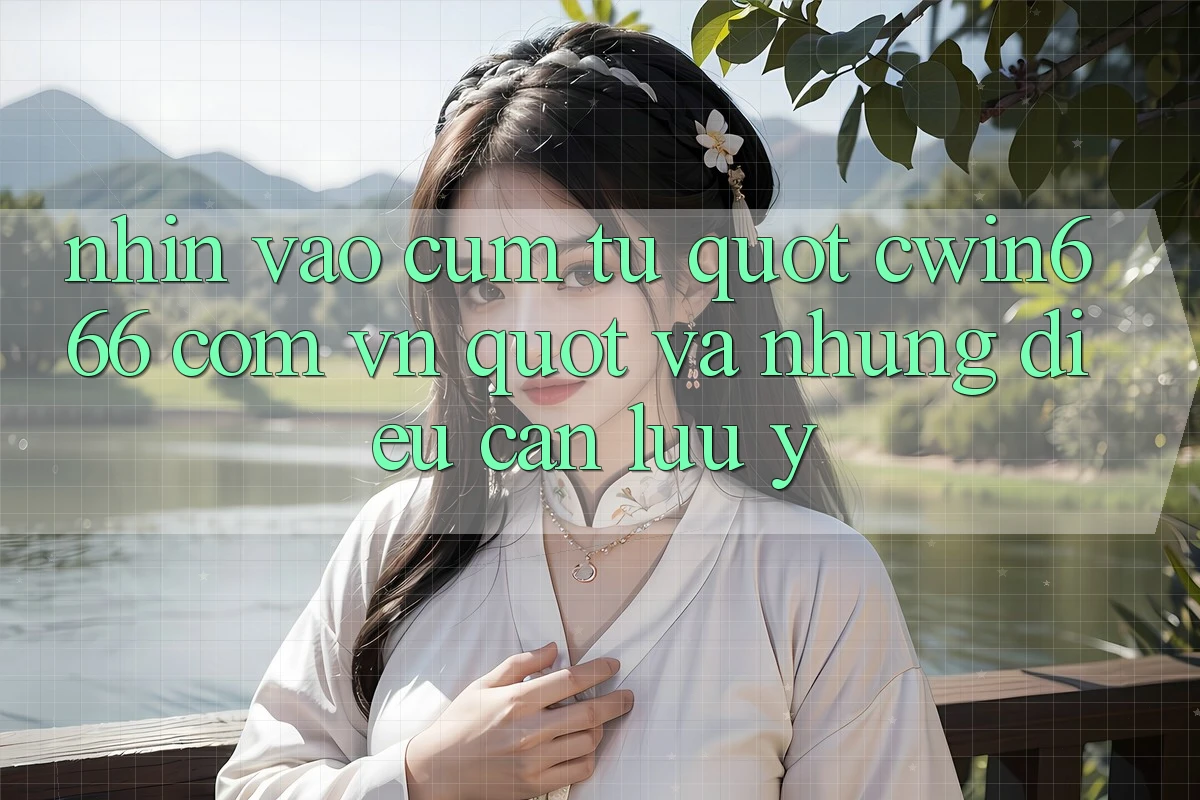 Nhìn Vào Cụm Từ " Cwin666 Com Vn" Và Những Điều Cần Lưu Ý
