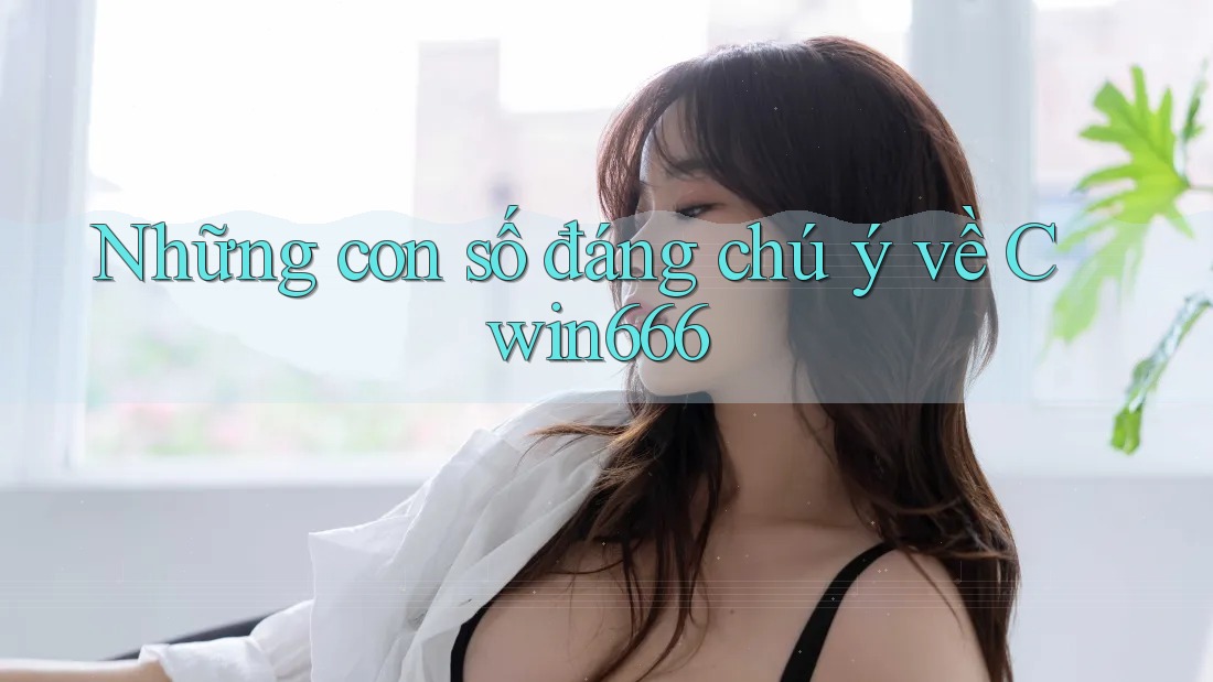 Những con số đáng chú ý về Cwin666