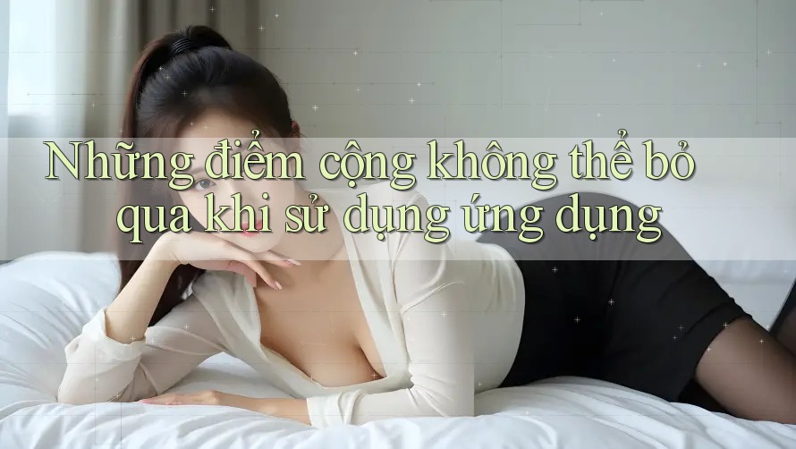 Những điểm cộng không thể bỏ qua khi sử dụng ứng dụng