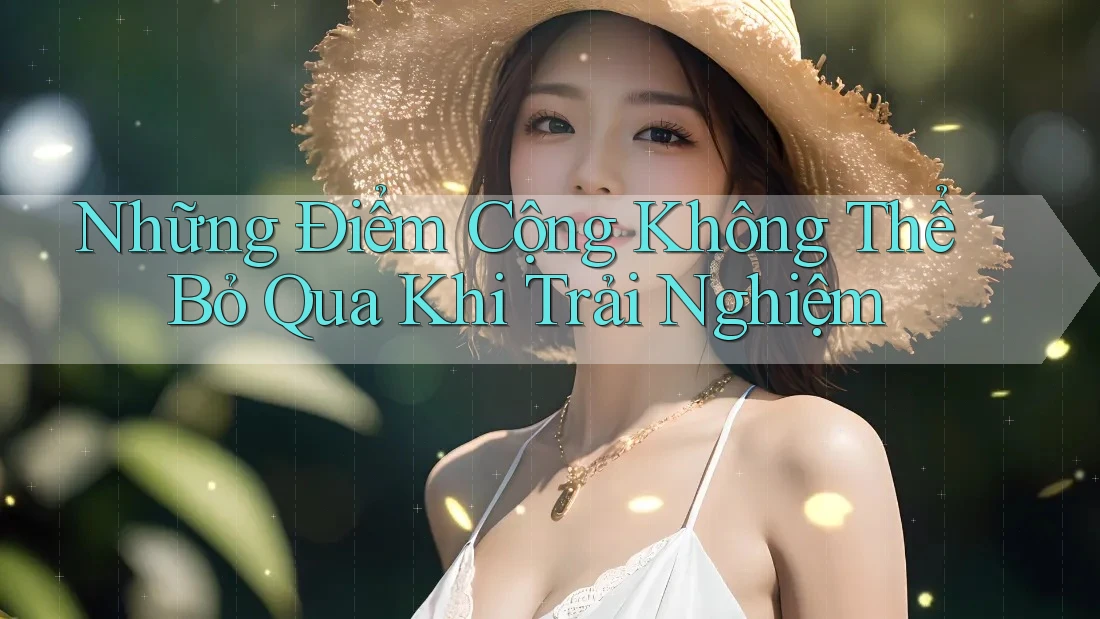 Những Điểm Cộng Không Thể Bỏ Qua Khi Trải Nghiệm