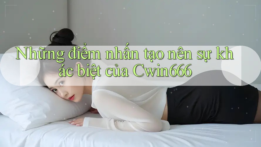 Những điểm nhấn tạo nên sự khác biệt của Cwin666