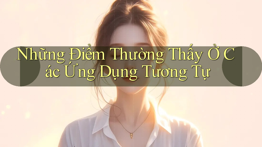 Những Điểm Thường Thấy Ở Các Ứng Dụng Tương Tự Những Điểm Thường Thấy Ở Các Ứng Dụng Tương Tự