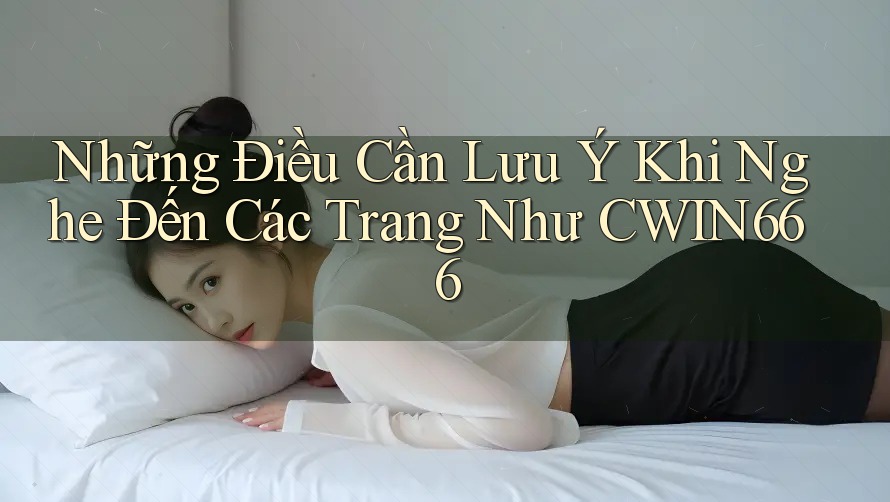 Những Điều Cần Lưu Ý Khi Nghe Đến Các Trang Như CWIN666 Những Điều Cần Lưu Ý Khi Nghe Đến Các Trang Như CWIN666