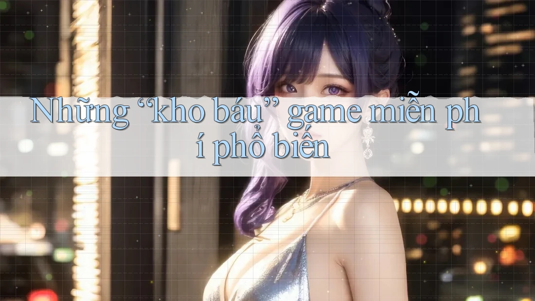 Những “kho báu” game miễn phí phổ biến