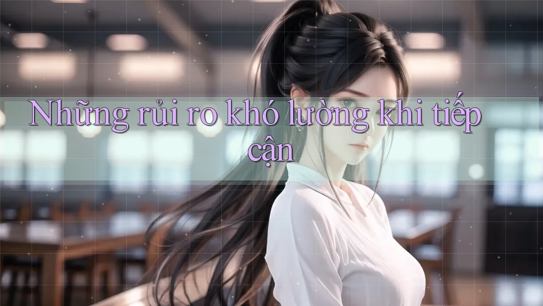 Những rủi ro khó lường khi tiếp cận Những rủi ro khó lường khi tiếp cận