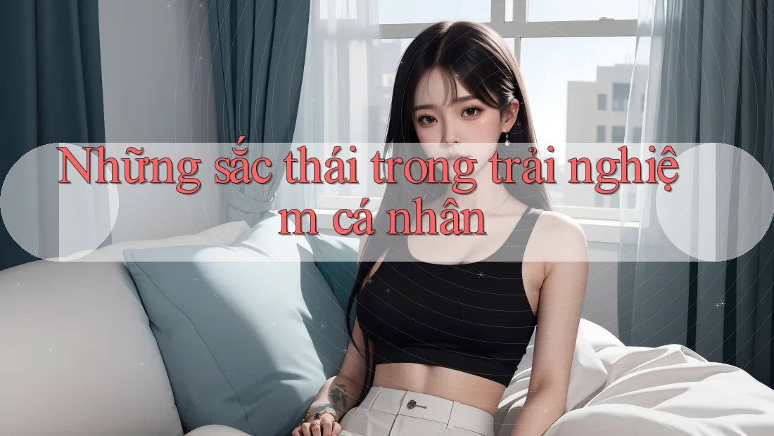 Những sắc thái trong trải nghiệm cá nhân