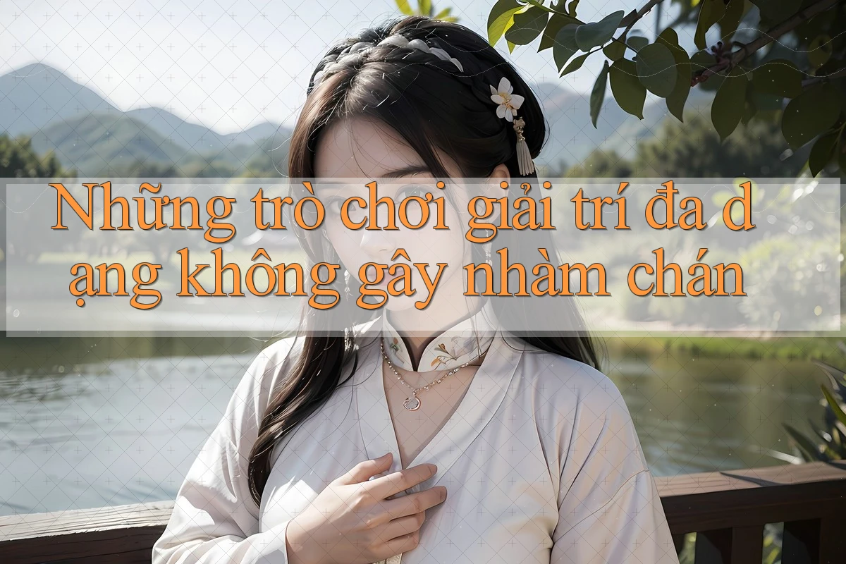Những trò chơi giải trí đa dạng không gây nhàm chán