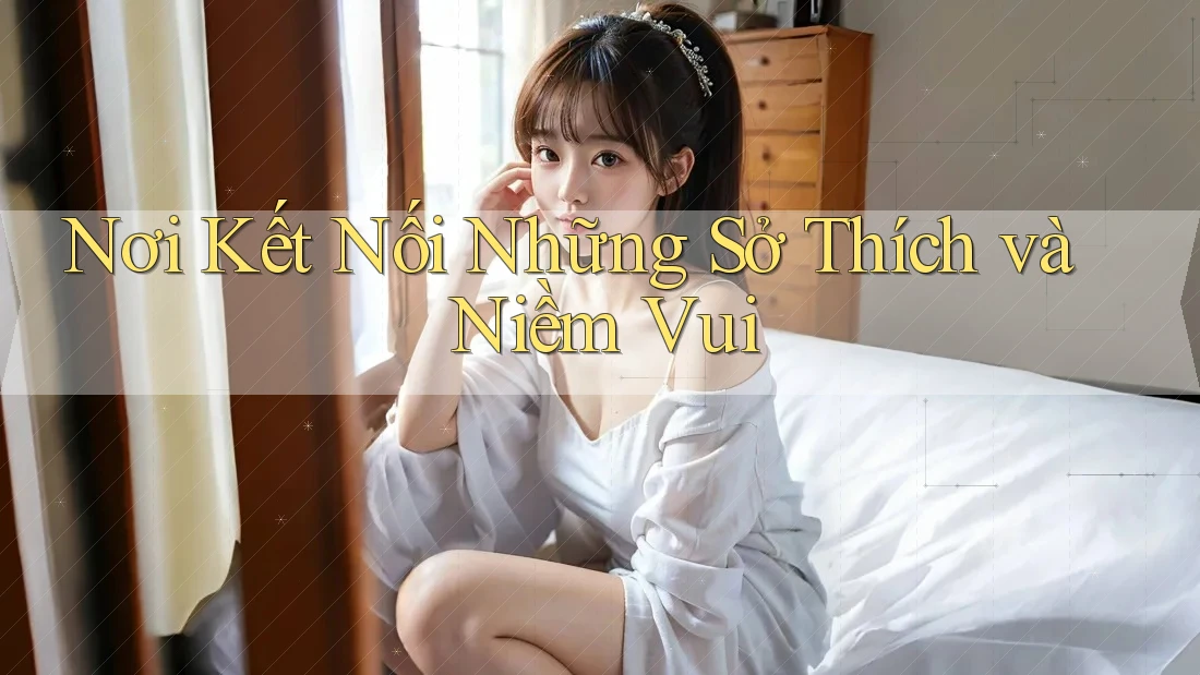 Nơi Kết Nối Những Sở Thích và Niềm Vui