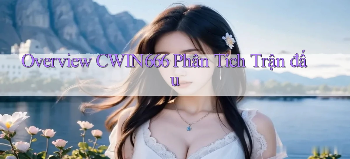 overview cwin666 phân tích trận đấu