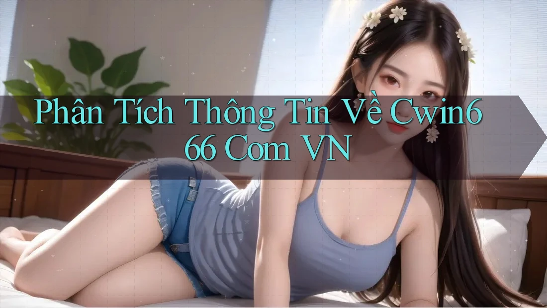 Phân Tích Thông Tin Về Cwin666 Com VN