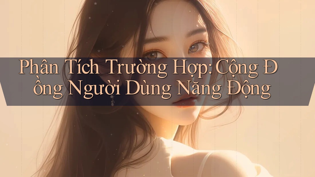 Phân Tích Trường Hợp: Cộng Đồng Người Dùng Năng Động