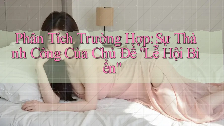 Phân Tích Trường Hợp: Sự Thành Công Của Chủ Đề “Lễ Hội Biển”