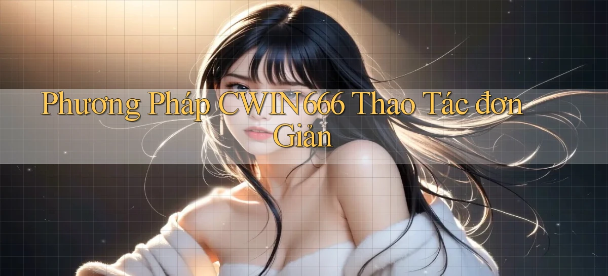 phương pháp cwin666 thao tác đơn giản