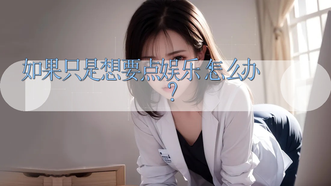 如果只是想要点娱乐,怎么办? 如果只是想要点娱乐,怎么办?