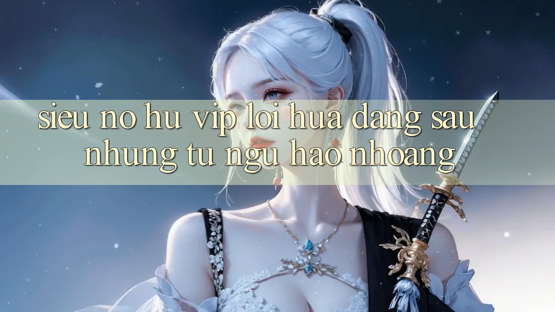“Siêu nổ hũ vip” – Lời hứa đằng sau những từ ngữ hào nhoáng