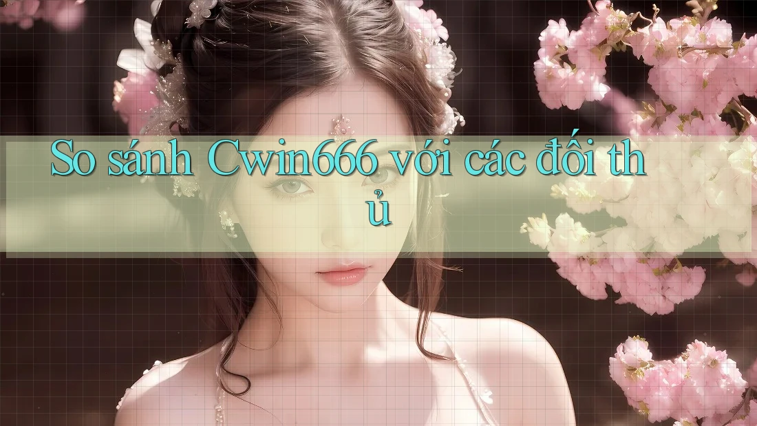 So sánh Cwin666 với các đối thủ So sánh Cwin666 với các đối thủ