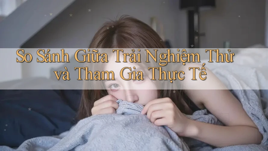 So Sánh Giữa Trải Nghiệm Thử và Tham Gia Thực Tế