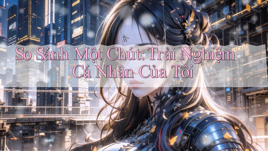 So Sánh Một Chút: Trải Nghiệm Cá Nhân Của Tôi So Sánh Một Chút: Trải Nghiệm Cá Nhân Của Tôi