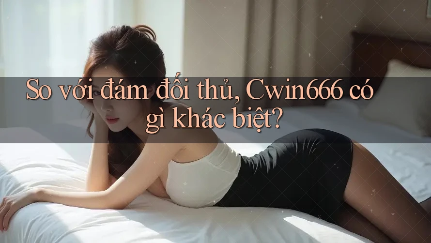 So với đám đối thủ, Cwin666 có gì khác biệt? So với đám đối thủ, Cwin666 có gì khác biệt?