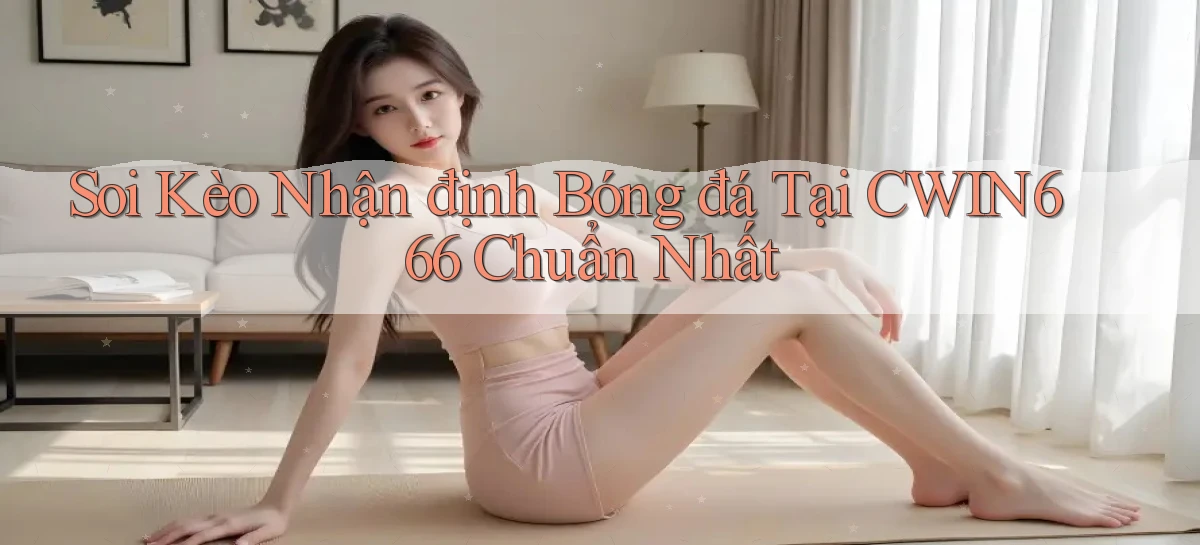 soi kèo nhận định bóng đá tại cwin666 chuẩn nhất