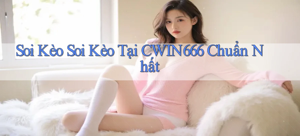 soi kèo soi kèo tại cwin666 chuẩn nhất